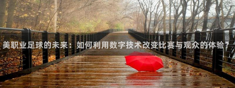 美职业足球的未来：如何利用数字技术改变比赛与观众的体验？